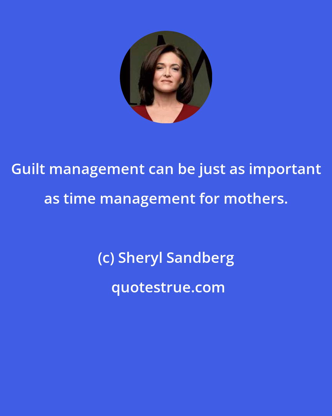 Sheryl Sandberg: Guilt management can be just as important as time management for mothers.