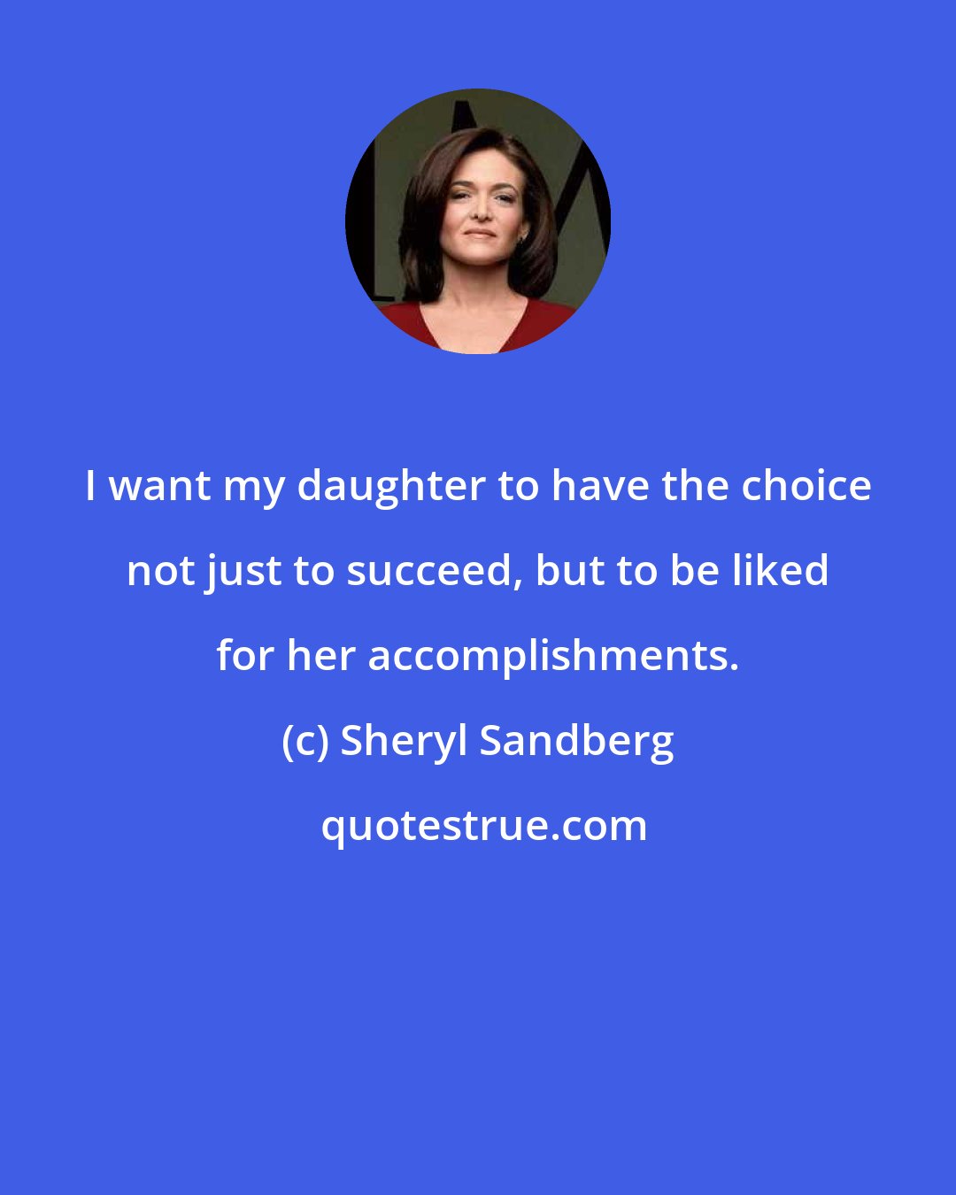 Sheryl Sandberg: I want my daughter to have the choice not just to succeed, but to be liked for her accomplishments.