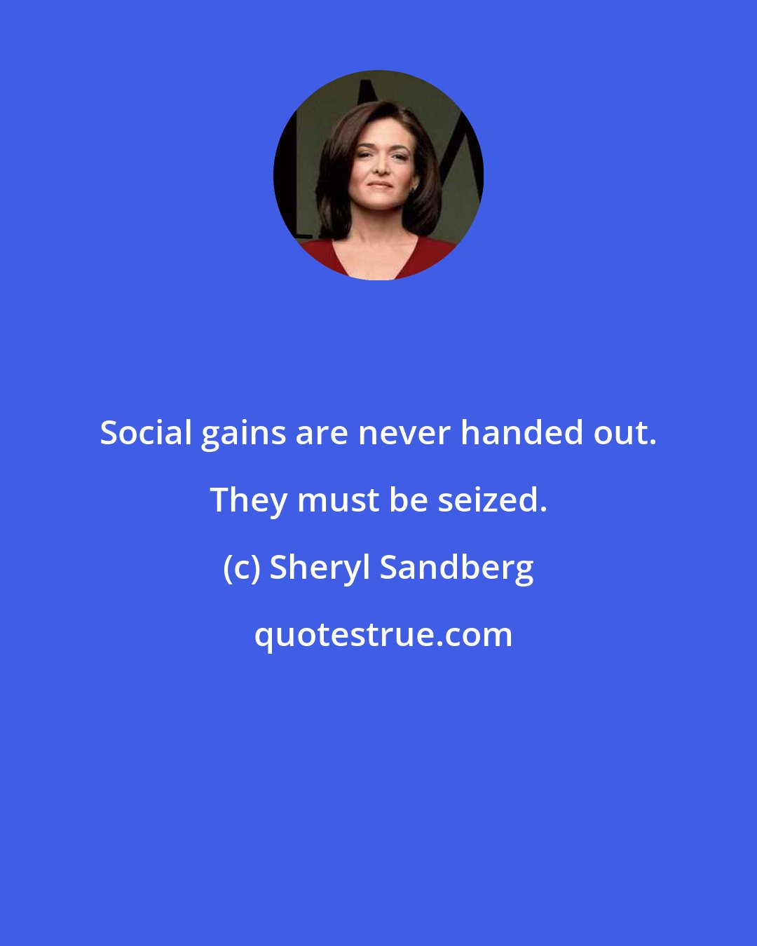 Sheryl Sandberg: Social gains are never handed out. They must be seized.