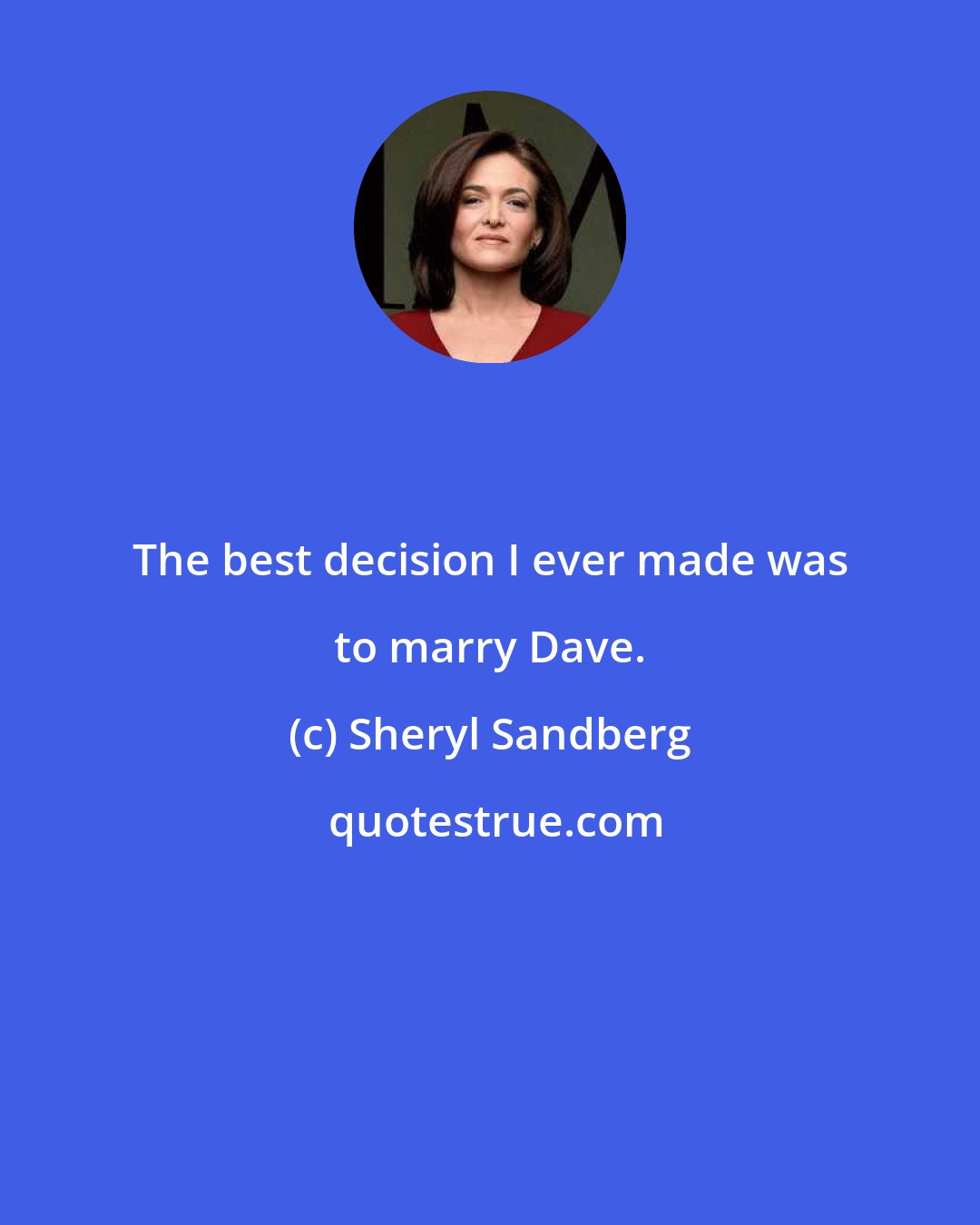 Sheryl Sandberg: The best decision I ever made was to marry Dave.