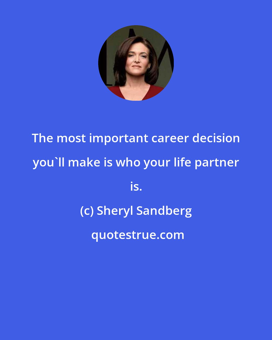 Sheryl Sandberg: The most important career decision you'll make is who your life partner is.