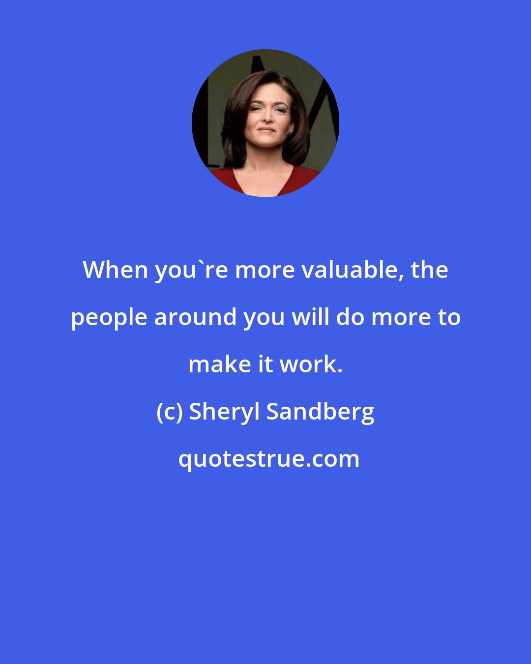 Sheryl Sandberg: When you're more valuable, the people around you will do more to make it work.