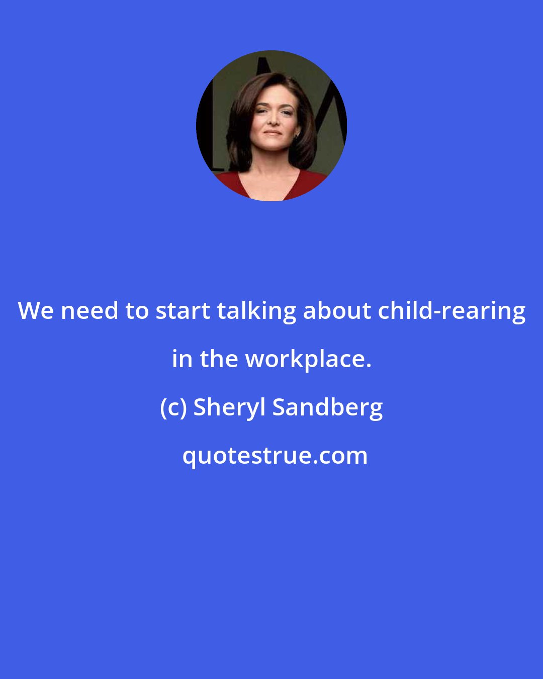 Sheryl Sandberg: We need to start talking about child-rearing in the workplace.