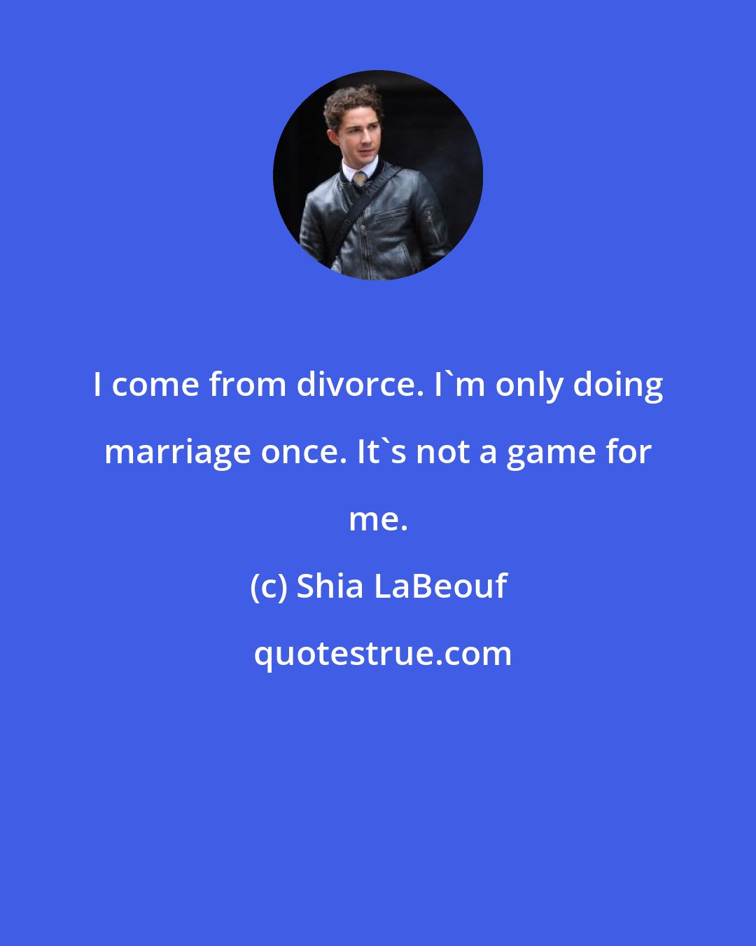 Shia LaBeouf: I come from divorce. I'm only doing marriage once. It's not a game for me.