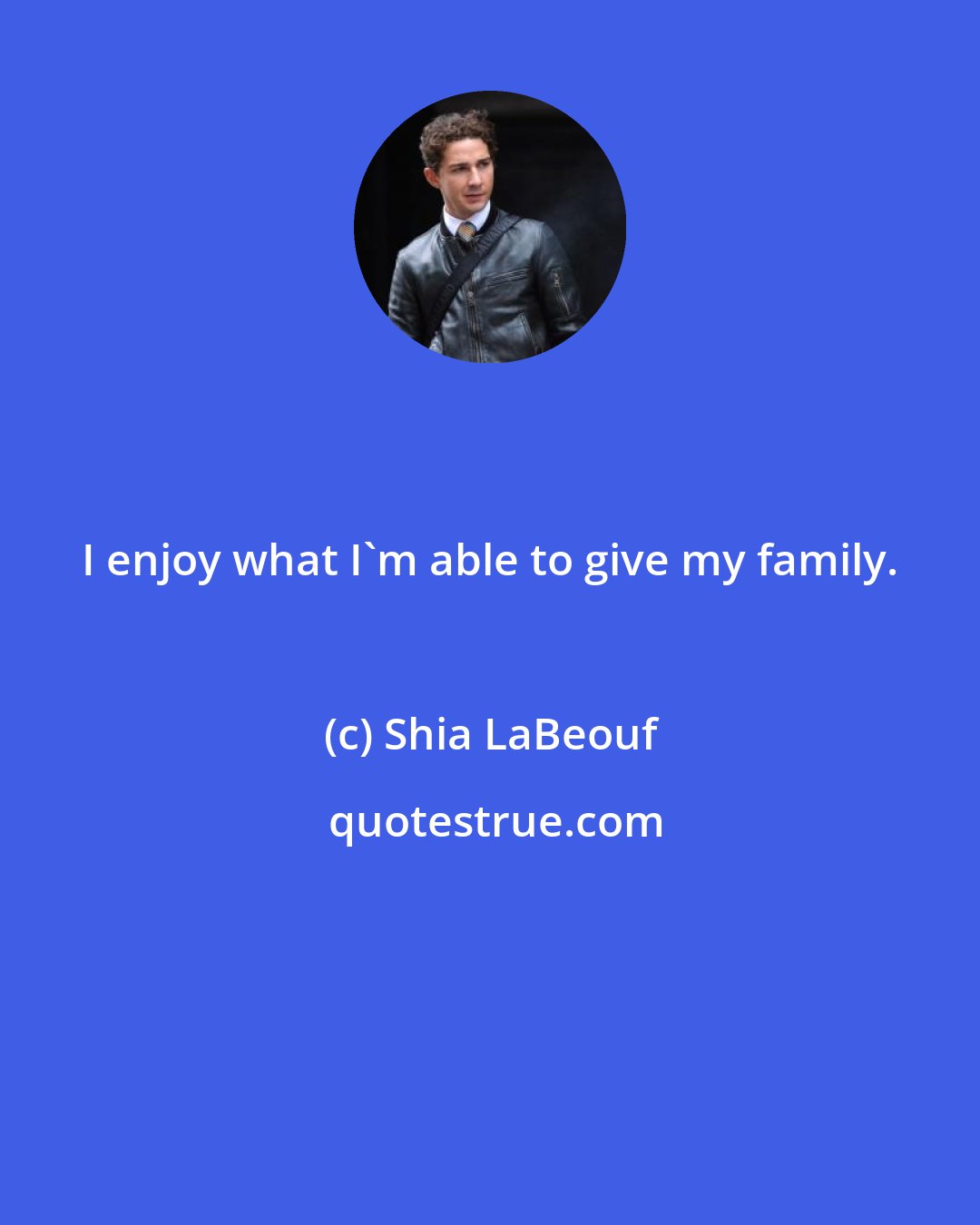 Shia LaBeouf: I enjoy what I'm able to give my family.