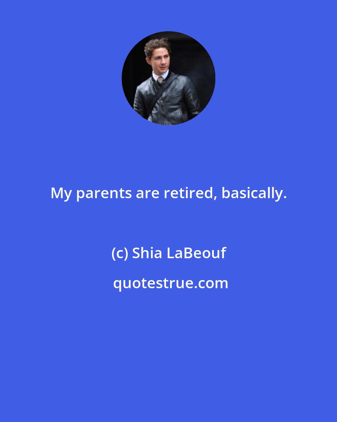 Shia LaBeouf: My parents are retired, basically.