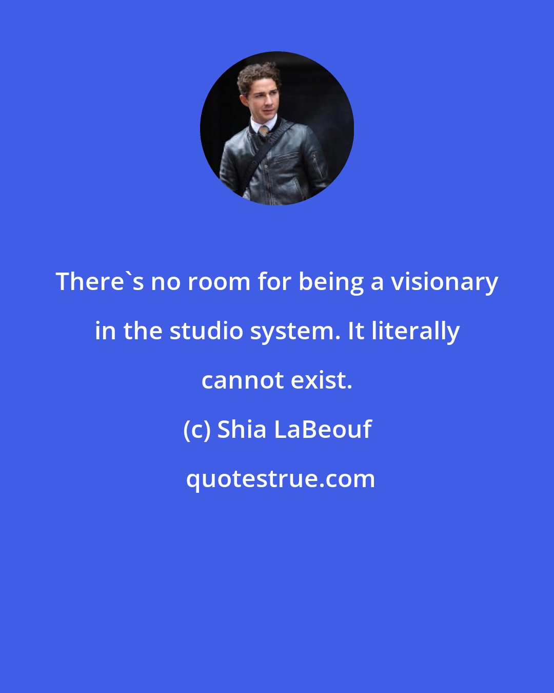 Shia LaBeouf: There's no room for being a visionary in the studio system. It literally cannot exist.