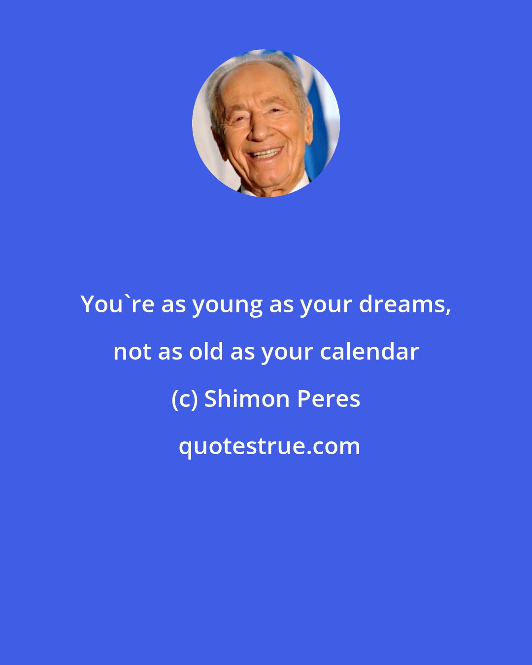 Shimon Peres: You're as young as your dreams, not as old as your calendar