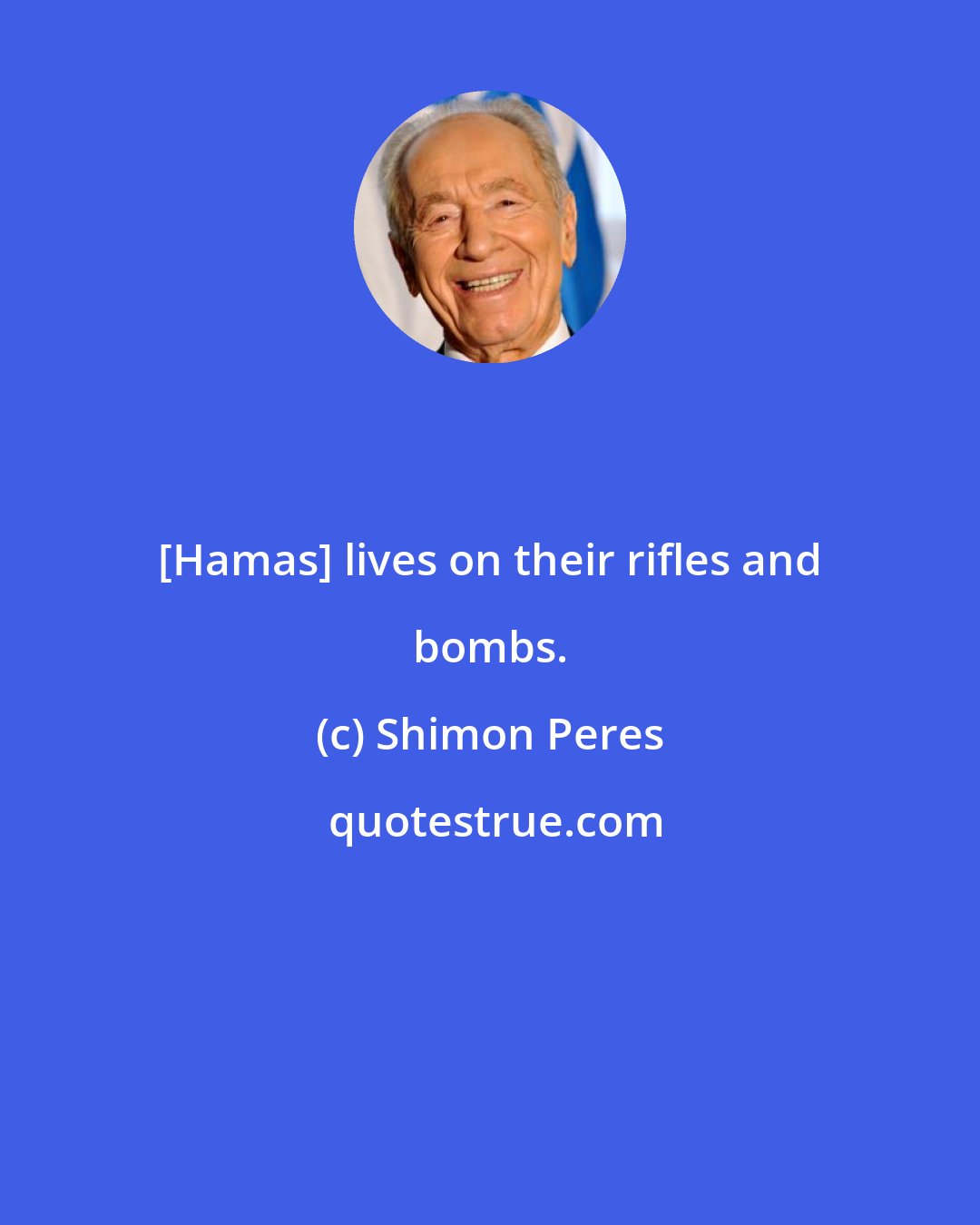 Shimon Peres: [Hamas] lives on their rifles and bombs.