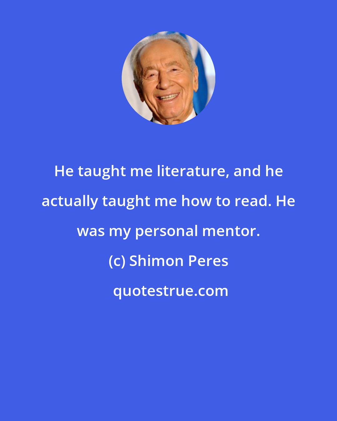 Shimon Peres: He taught me literature, and he actually taught me how to read. He was my personal mentor.