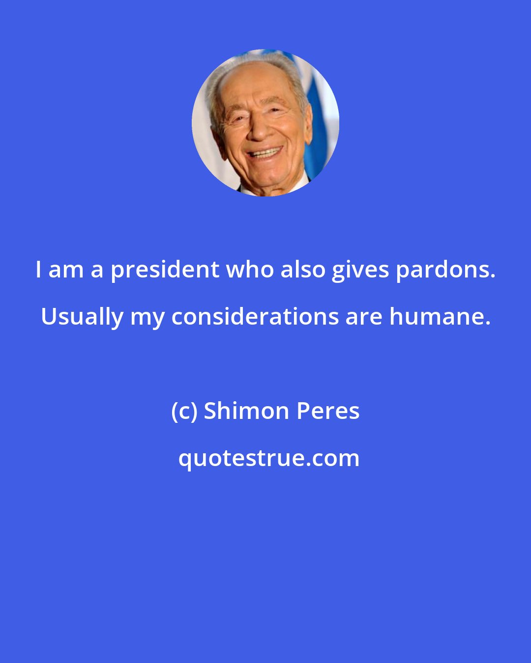 Shimon Peres: I am a president who also gives pardons. Usually my considerations are humane.