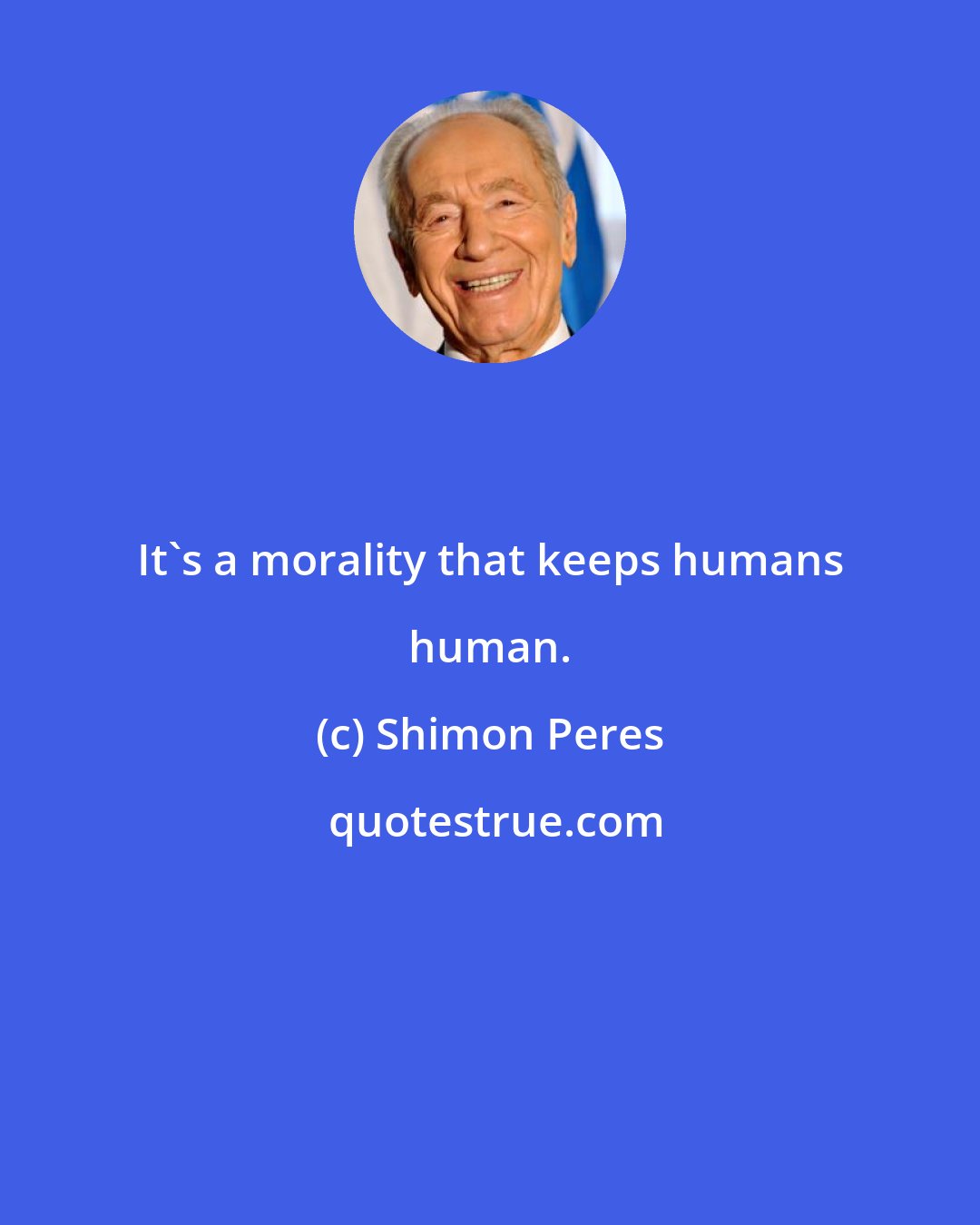 Shimon Peres: It's a morality that keeps humans human.