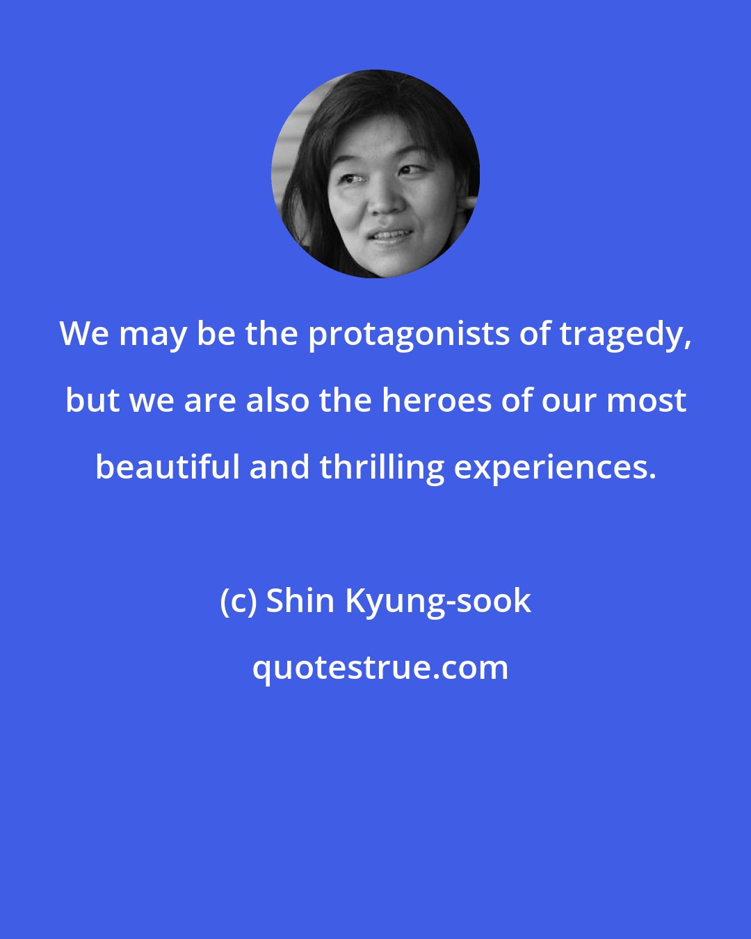 Shin Kyung-sook: We may be the protagonists of tragedy, but we are also the heroes of our most beautiful and thrilling experiences.