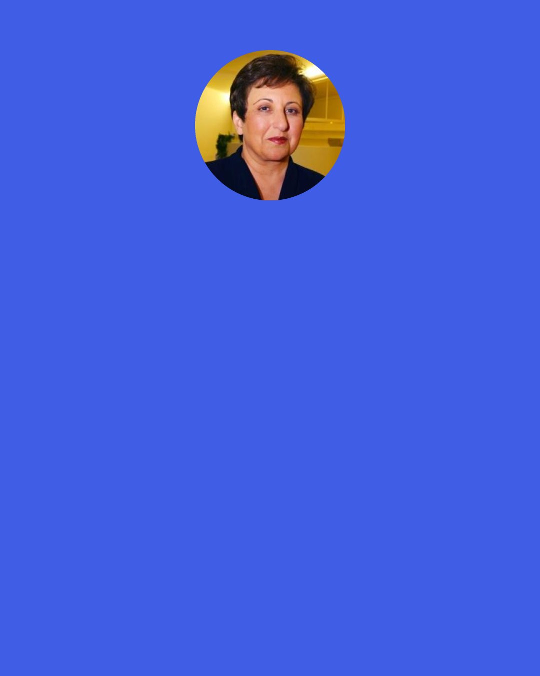 Shirin Ebadi: Unfortunately, the United States and a few other governments have used the war on terrorism as a way of violating human rights. I am referring to the case of the Guantánamo Bay prisoners. This violation of the rights of prisoners has been so unbelievable that the United Nations has reminded the United States repeatedly that the treatment of prisoners should take place according to the preestablished conventions of the United Nations.