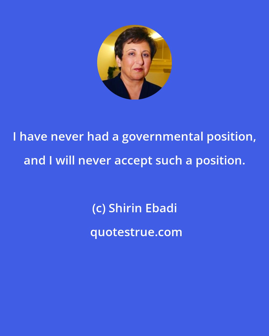 Shirin Ebadi: I have never had a governmental position, and I will never accept such a position.