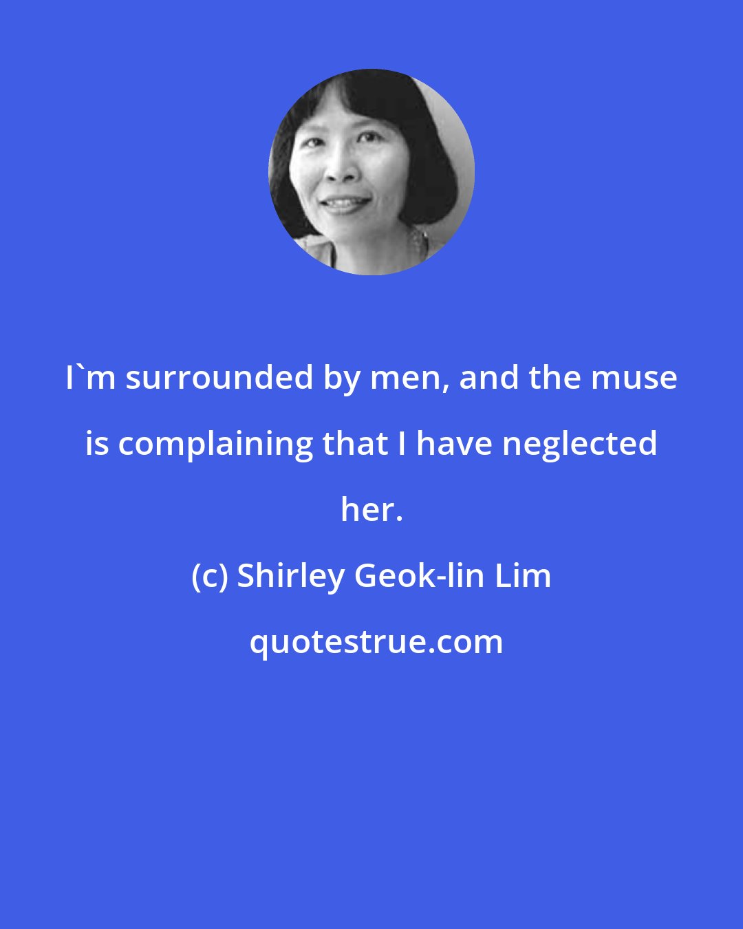 Shirley Geok-lin Lim: I'm surrounded by men, and the muse is complaining that I have neglected her.