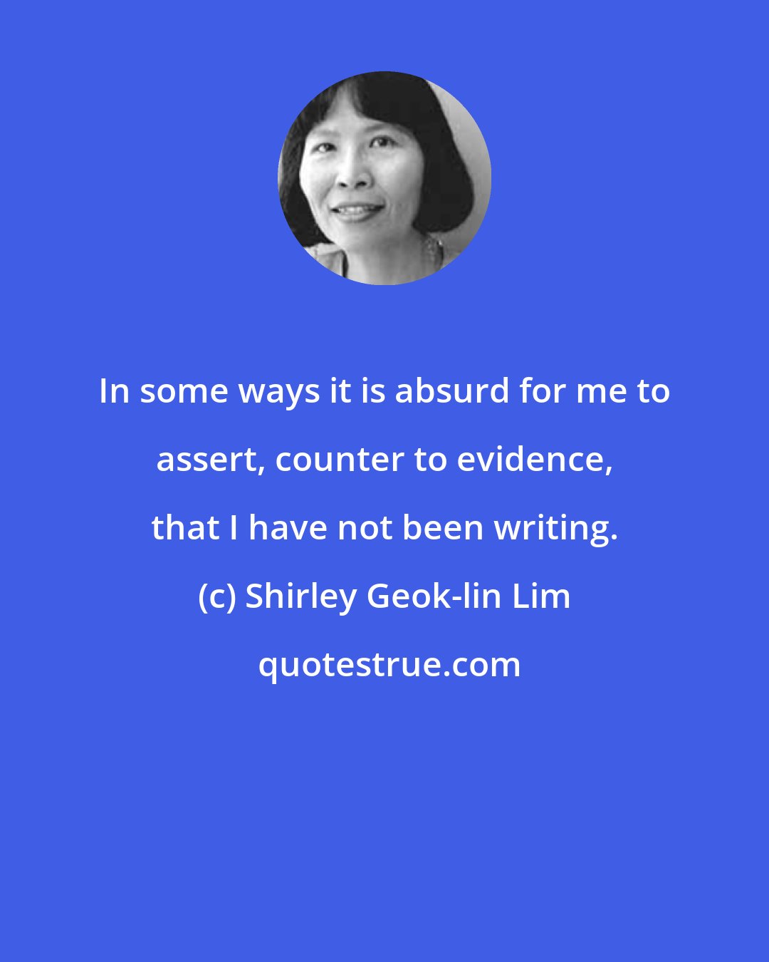 Shirley Geok-lin Lim: In some ways it is absurd for me to assert, counter to evidence, that I have not been writing.