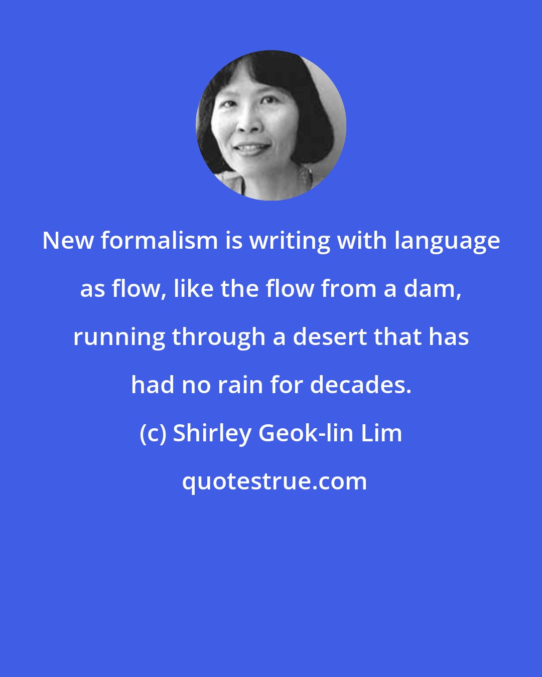 Shirley Geok-lin Lim: New formalism is writing with language as flow, like the flow from a dam, running through a desert that has had no rain for decades.