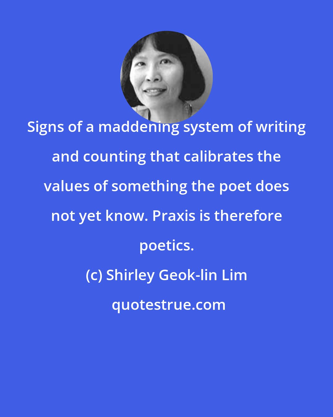 Shirley Geok-lin Lim: Signs of a maddening system of writing and counting that calibrates the values of something the poet does not yet know. Praxis is therefore poetics.