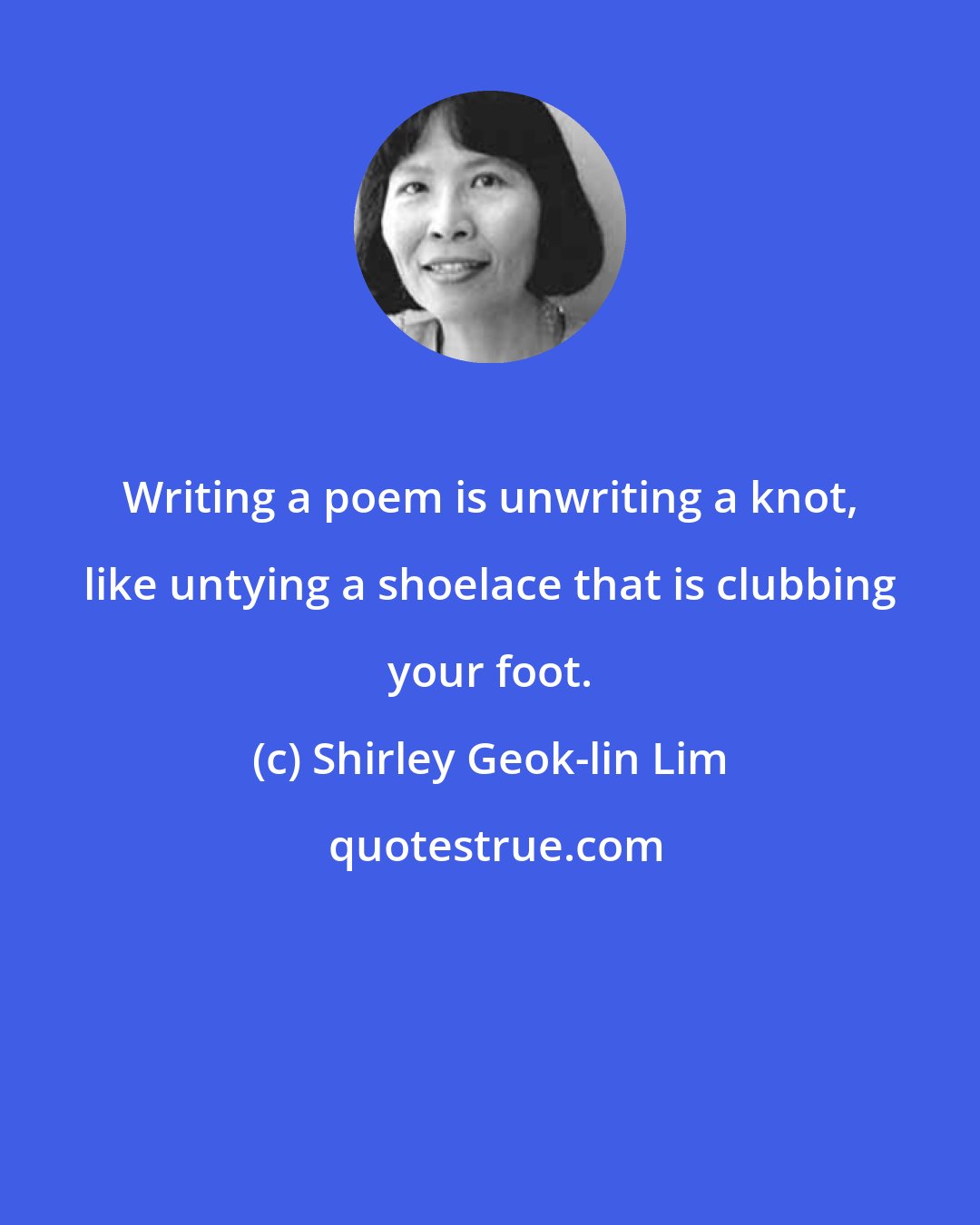 Shirley Geok-lin Lim: Writing a poem is unwriting a knot, like untying a shoelace that is clubbing your foot.