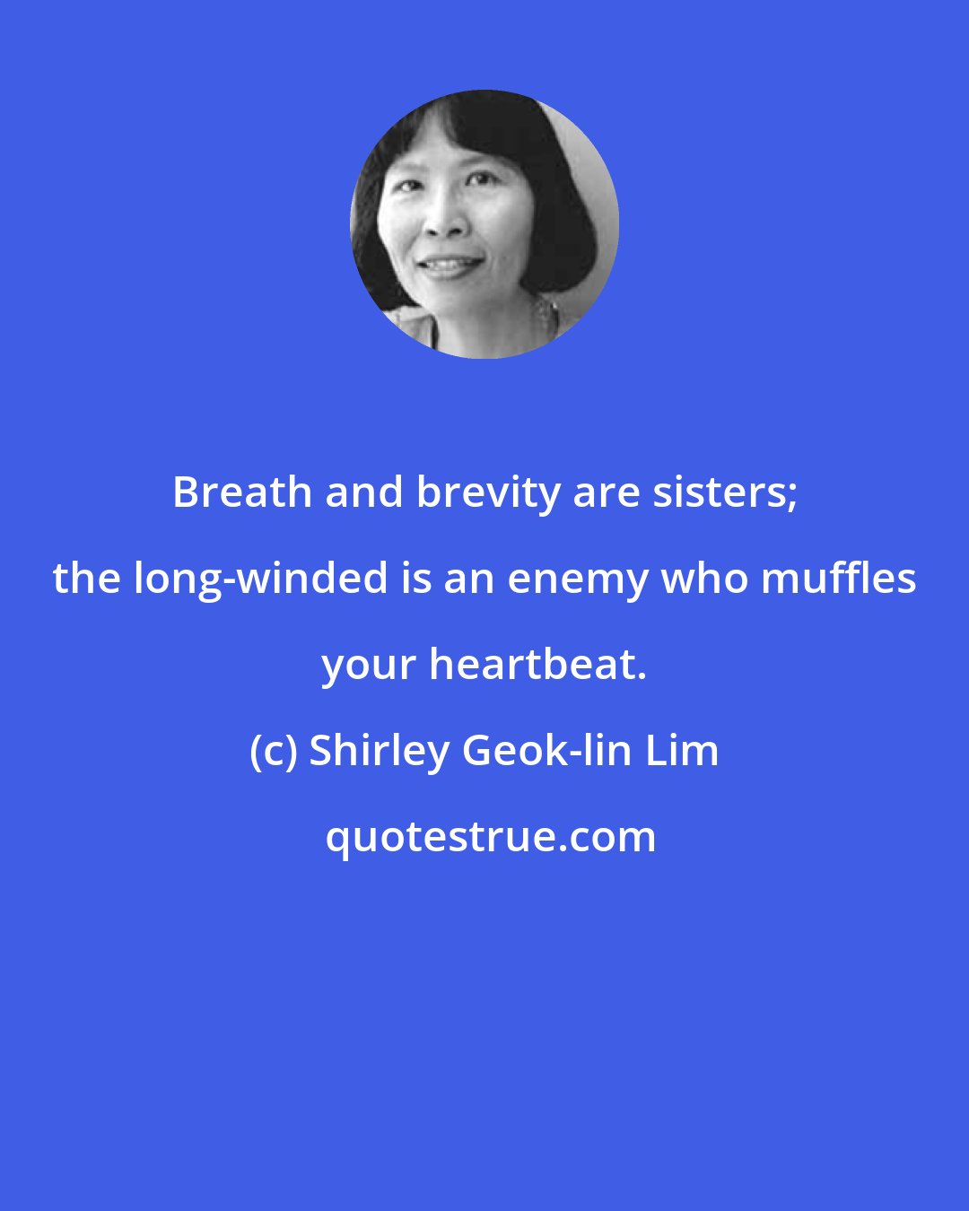 Shirley Geok-lin Lim: Breath and brevity are sisters; the long-winded is an enemy who muffles your heartbeat.