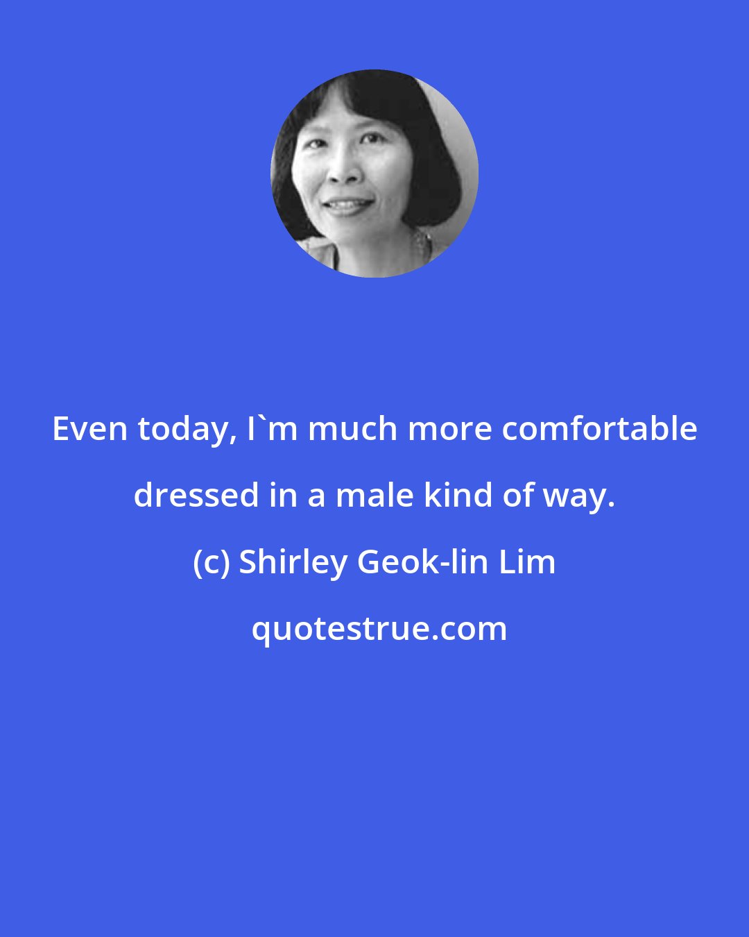 Shirley Geok-lin Lim: Even today, I'm much more comfortable dressed in a male kind of way.