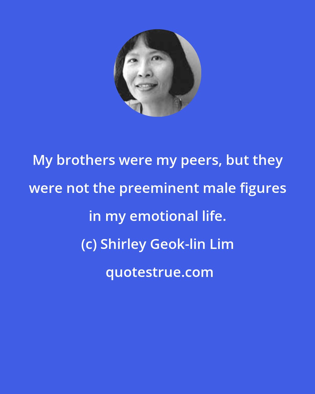 Shirley Geok-lin Lim: My brothers were my peers, but they were not the preeminent male figures in my emotional life.