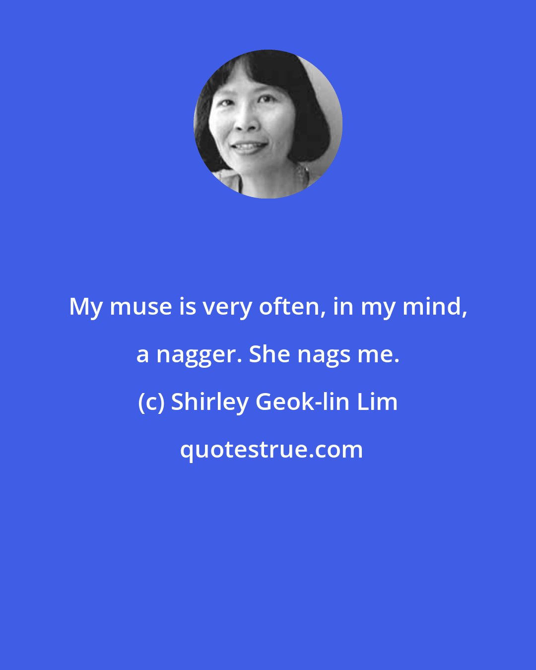 Shirley Geok-lin Lim: My muse is very often, in my mind, a nagger. She nags me.