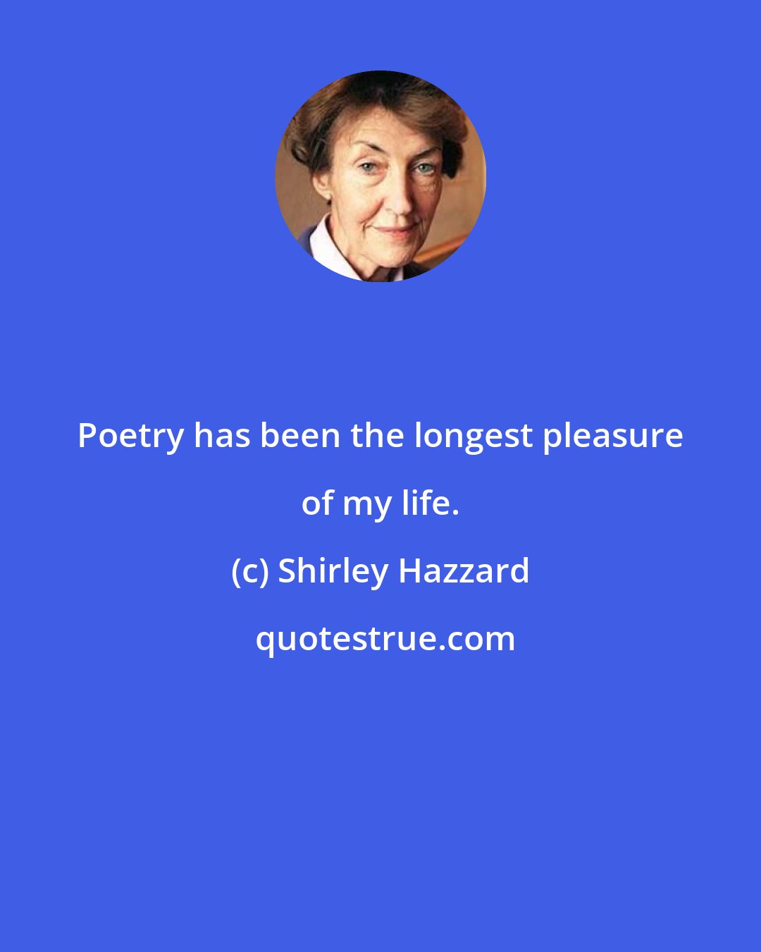 Shirley Hazzard: Poetry has been the longest pleasure of my life.