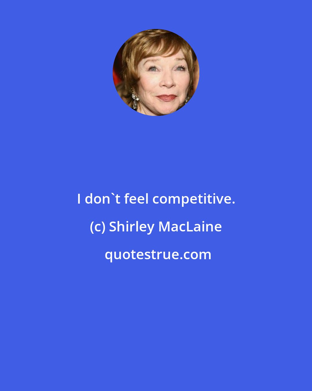 Shirley MacLaine: I don't feel competitive.