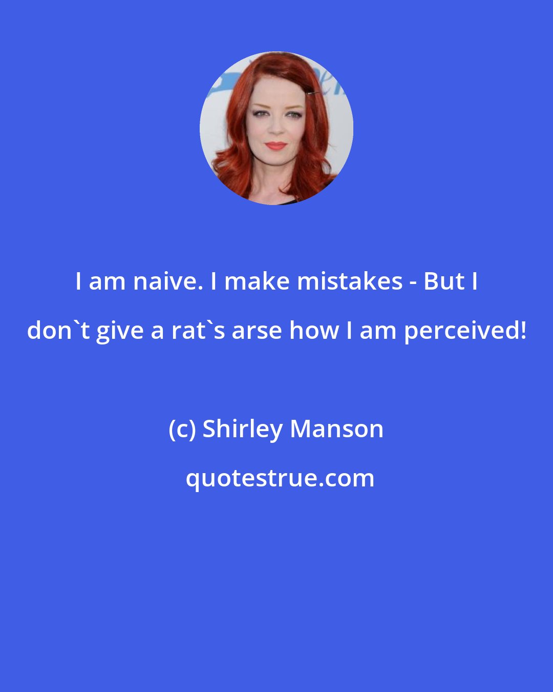 Shirley Manson: I am naive. I make mistakes - But I don't give a rat's arse how I am perceived!