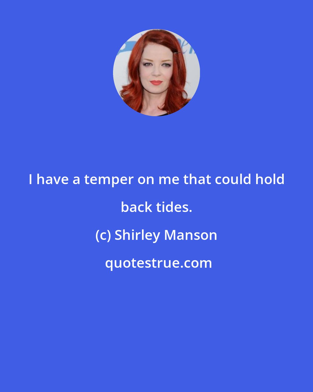 Shirley Manson: I have a temper on me that could hold back tides.