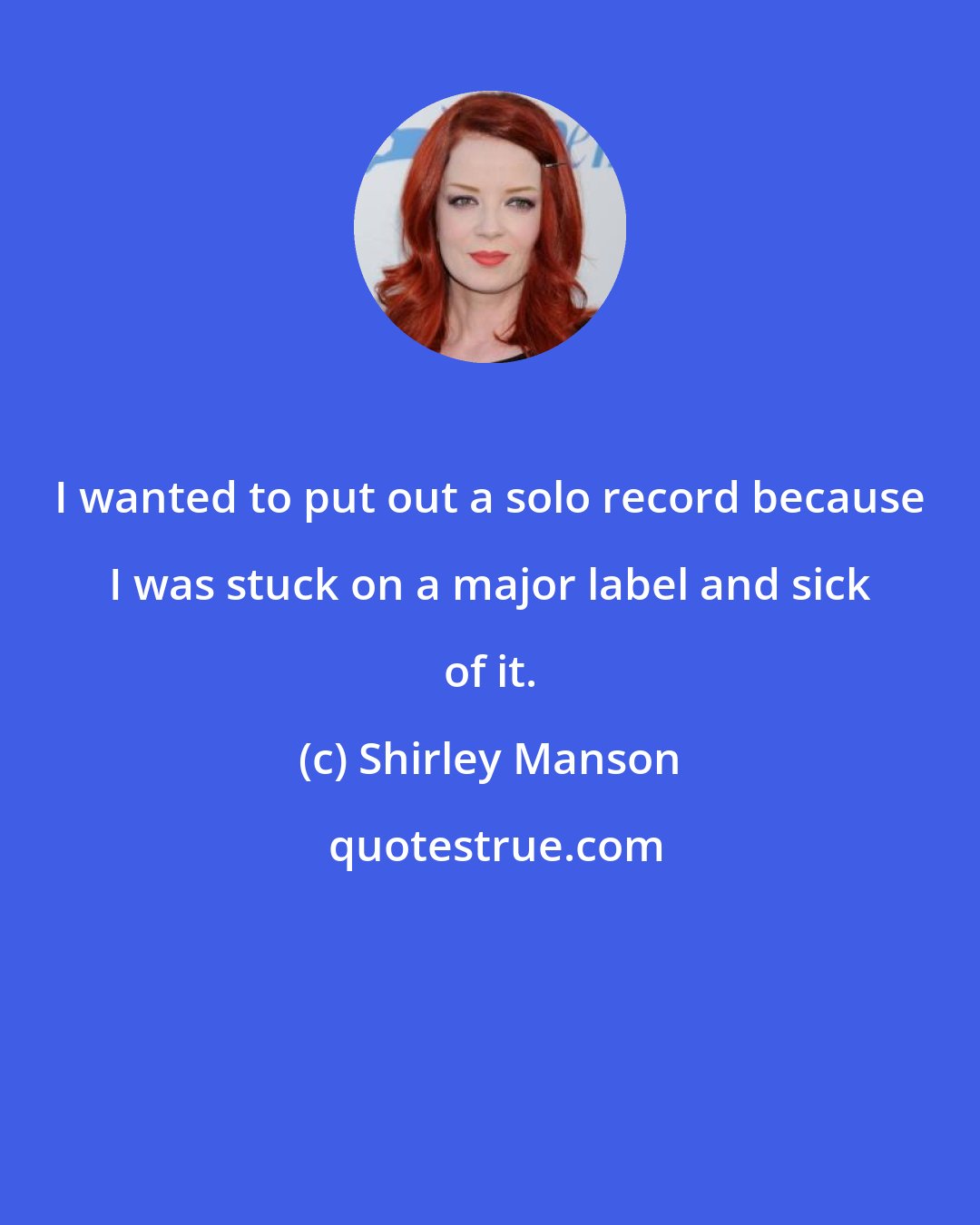 Shirley Manson: I wanted to put out a solo record because I was stuck on a major label and sick of it.