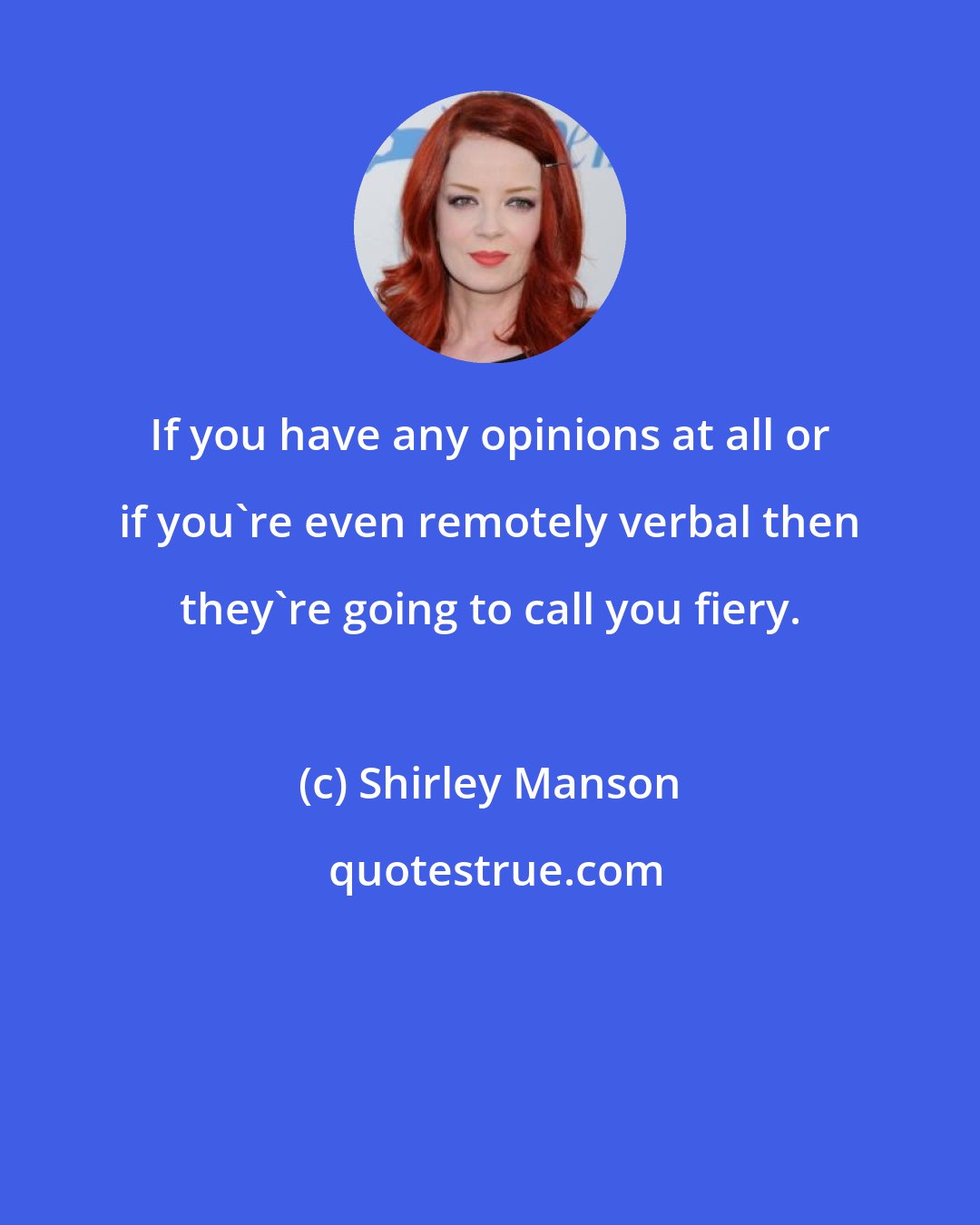 Shirley Manson: If you have any opinions at all or if you're even remotely verbal then they're going to call you fiery.