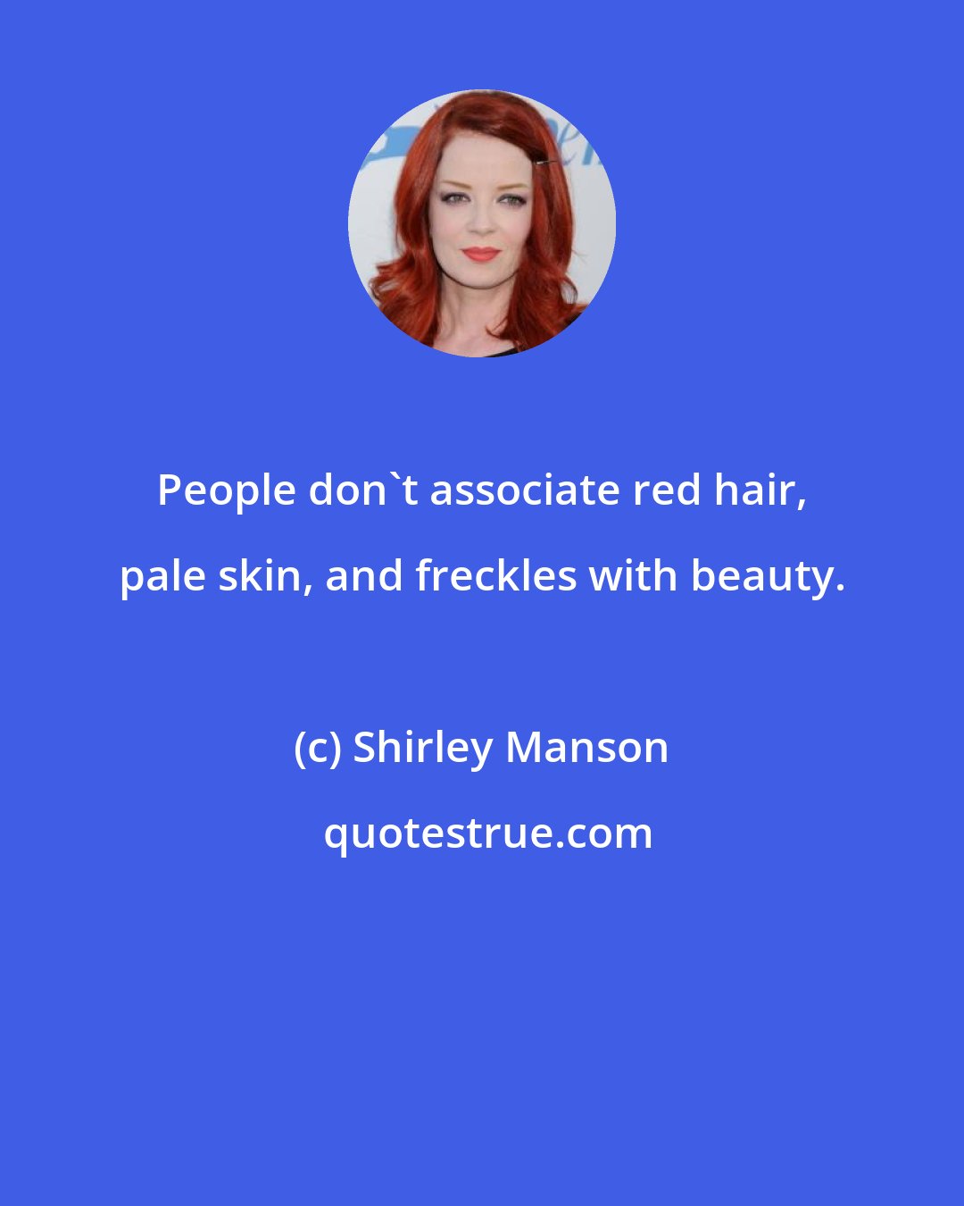 Shirley Manson: People don't associate red hair, pale skin, and freckles with beauty.