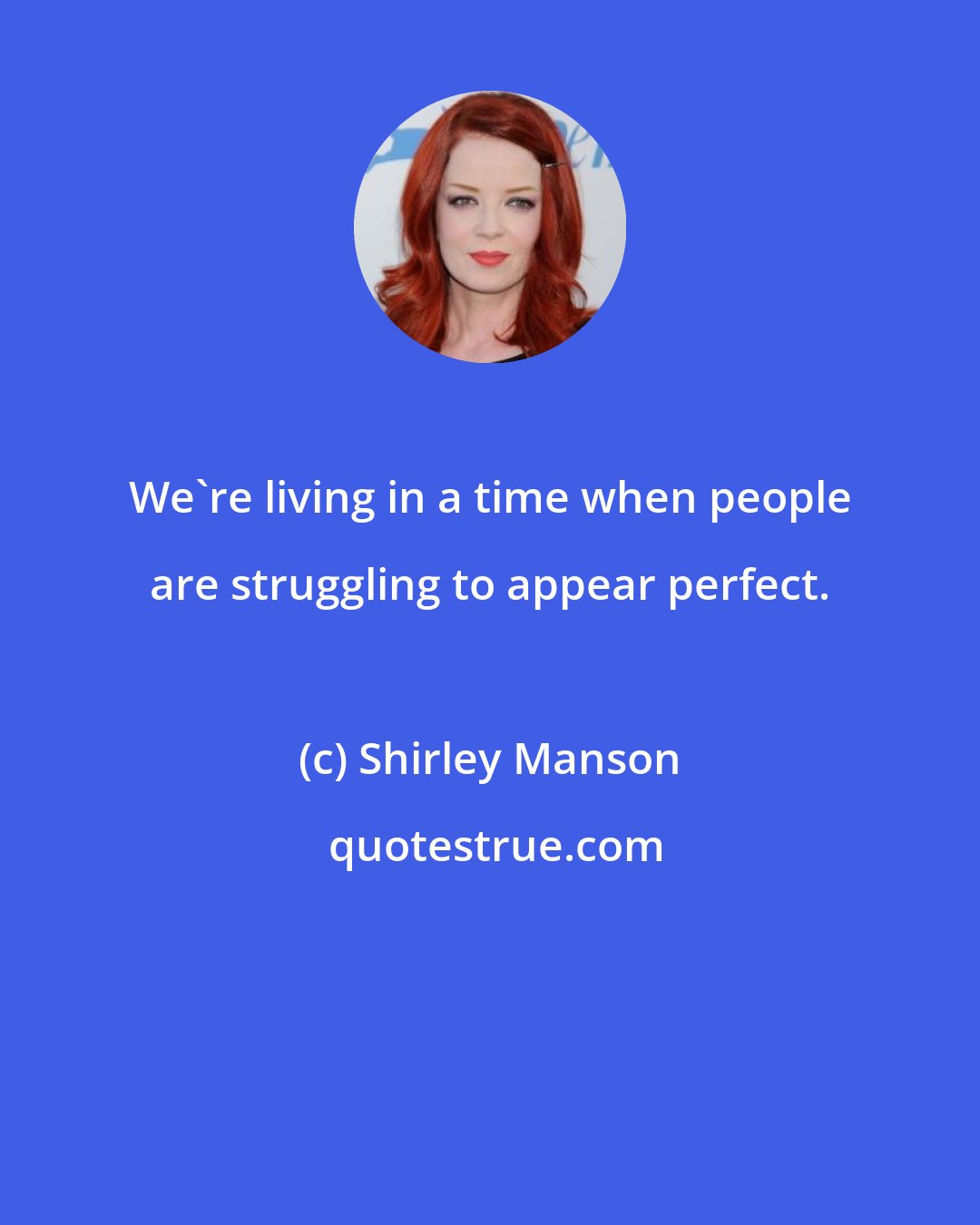 Shirley Manson: We're living in a time when people are struggling to appear perfect.