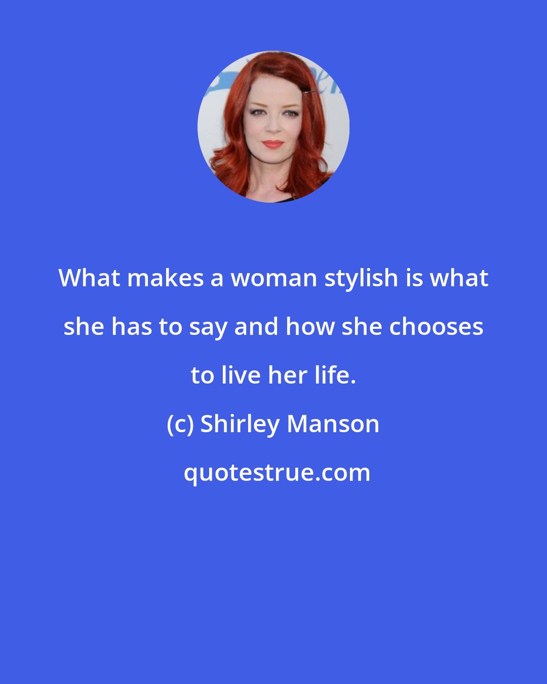 Shirley Manson: What makes a woman stylish is what she has to say and how she chooses to live her life.