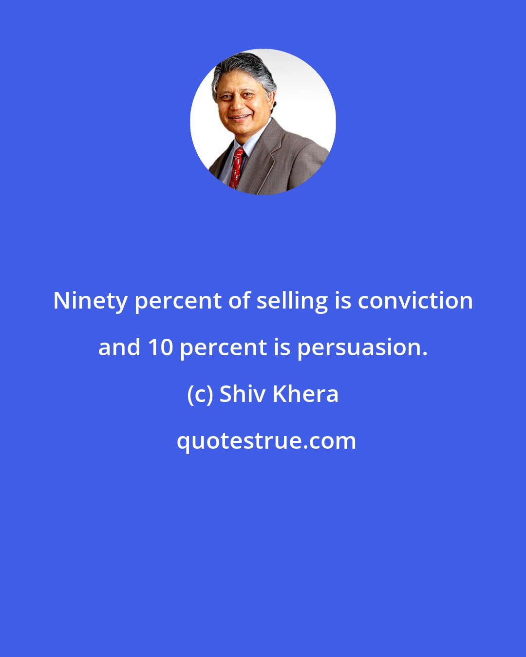 Shiv Khera: Ninety percent of selling is conviction and 10 percent is persuasion.