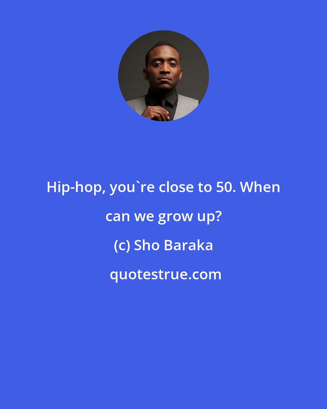 Sho Baraka: Hip-hop, you're close to 50. When can we grow up?
