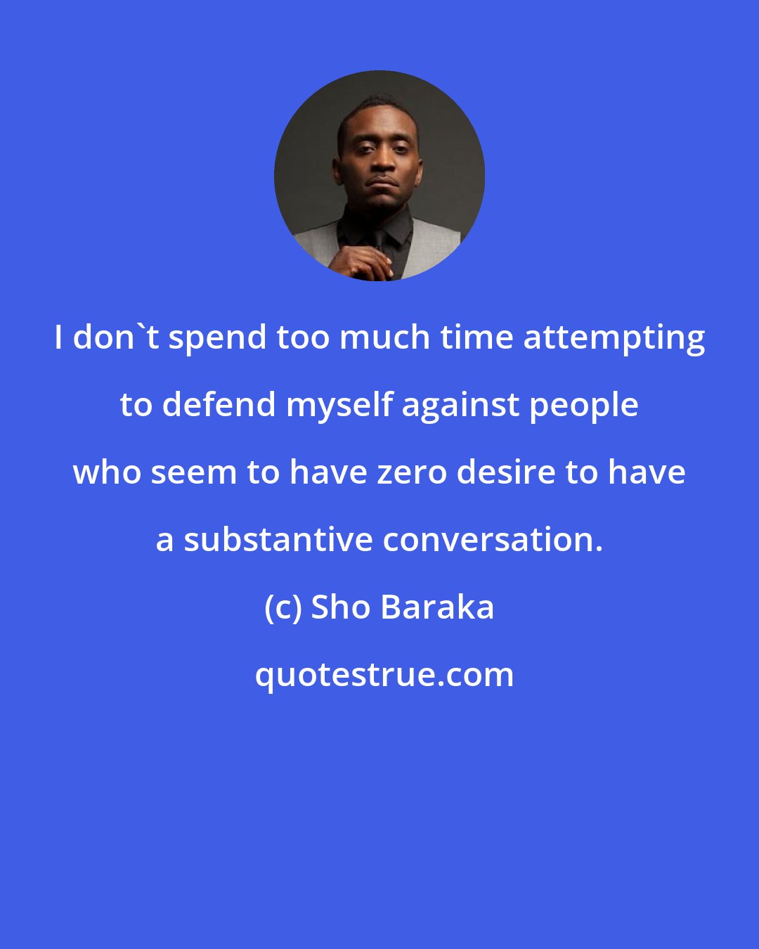 Sho Baraka: I don't spend too much time attempting to defend myself against people who seem to have zero desire to have a substantive conversation.