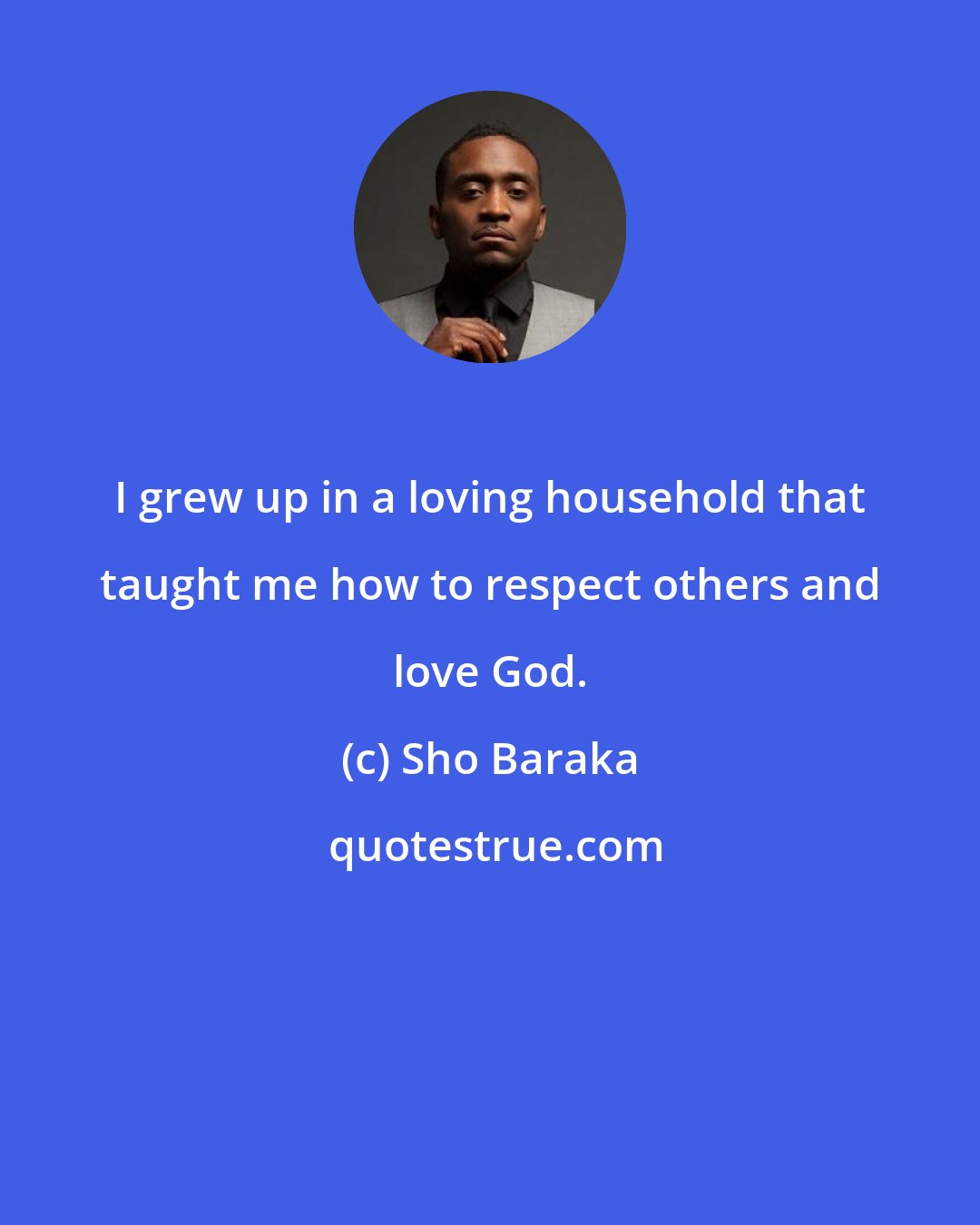 Sho Baraka: I grew up in a loving household that taught me how to respect others and love God.