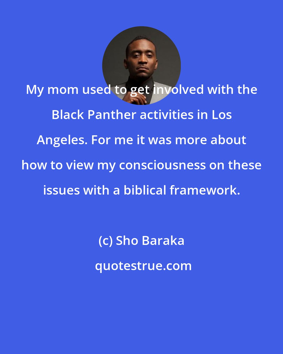 Sho Baraka: My mom used to get involved with the Black Panther activities in Los Angeles. For me it was more about how to view my consciousness on these issues with a biblical framework.