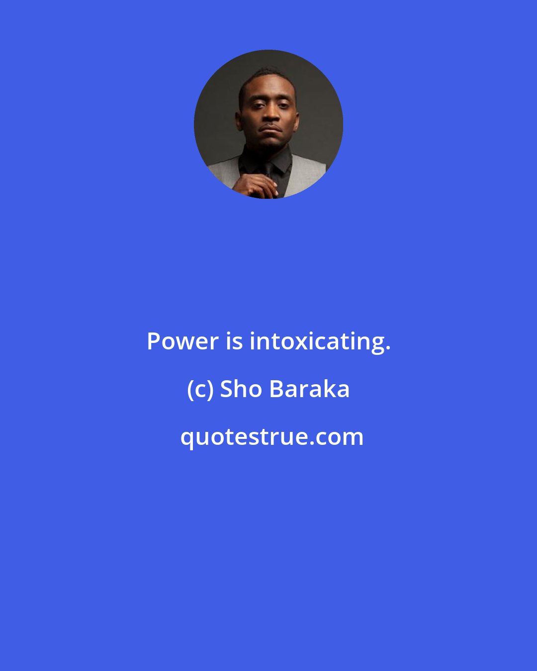 Sho Baraka: Power is intoxicating.