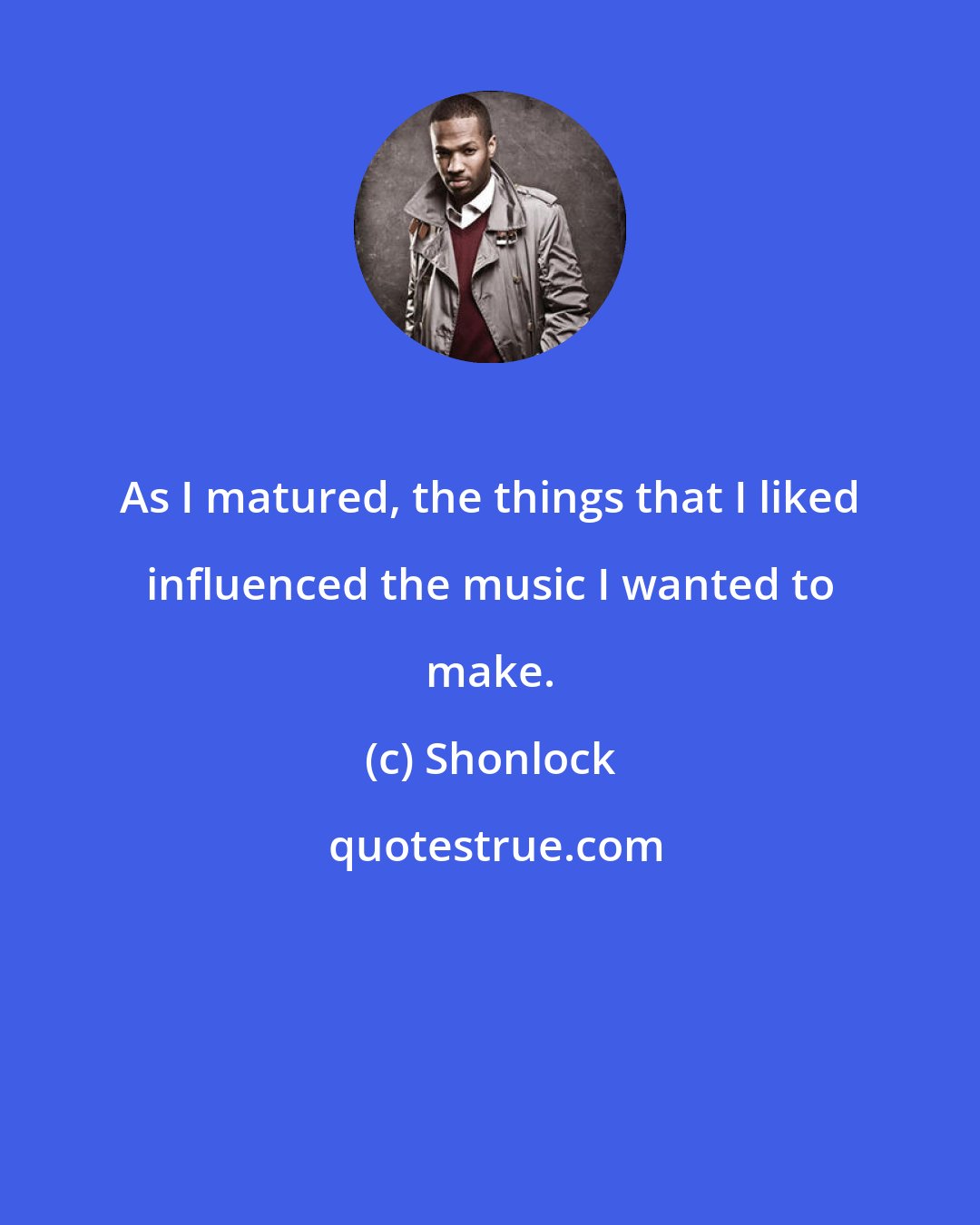 Shonlock: As I matured, the things that I liked influenced the music I wanted to make.