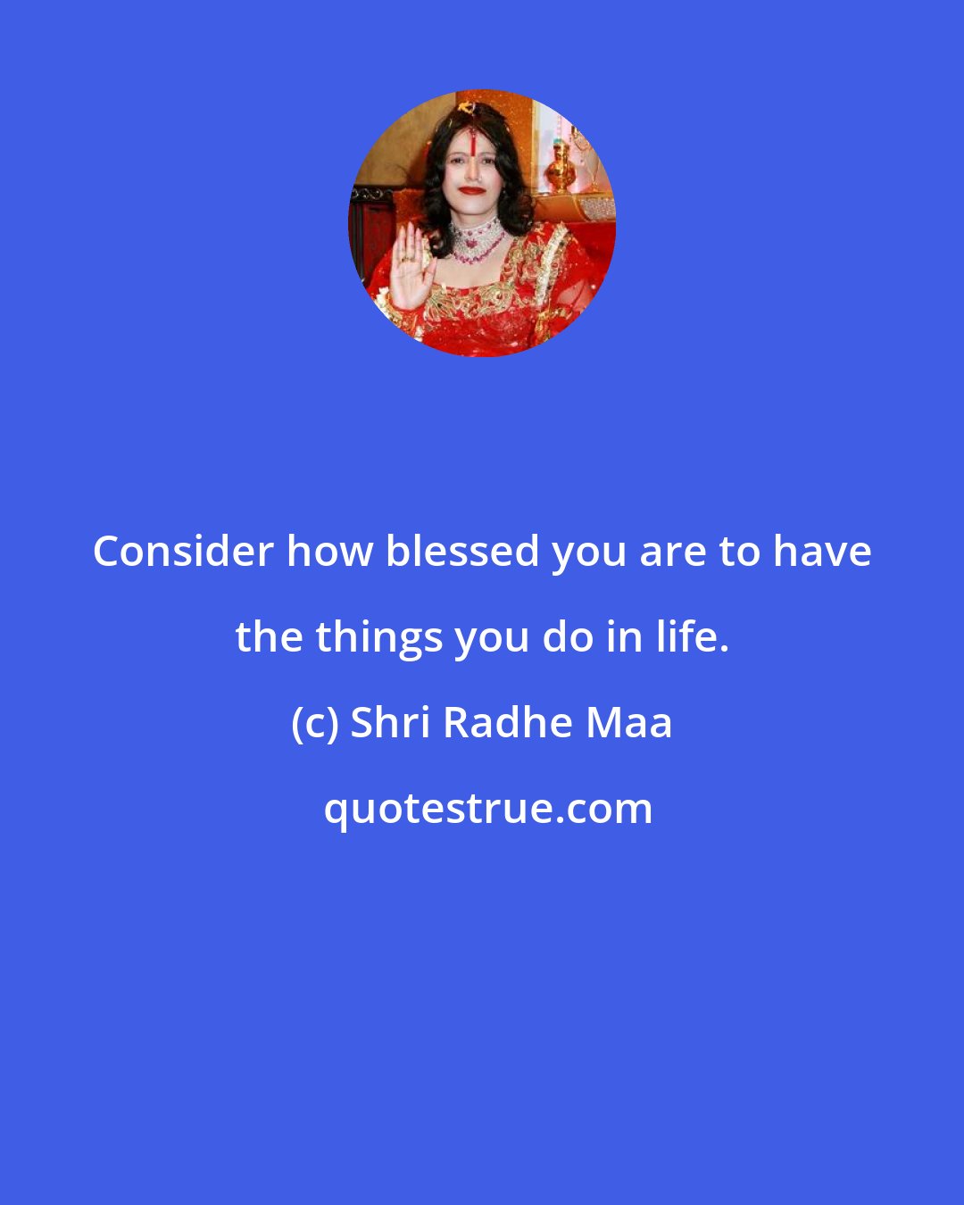 Shri Radhe Maa: Consider how blessed you are to have the things you do in life.