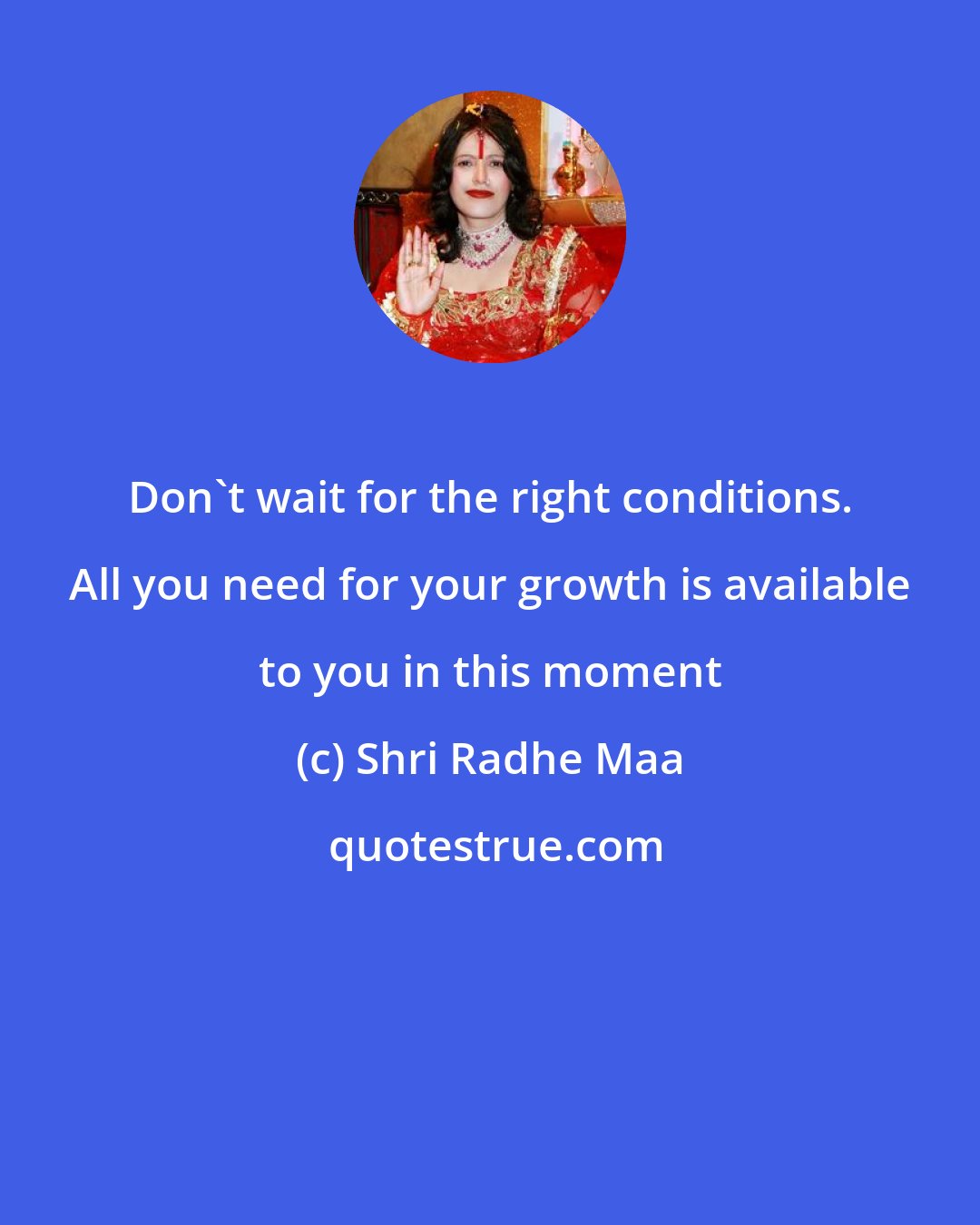 Shri Radhe Maa: Don't wait for the right conditions. All you need for your growth is available to you in this moment