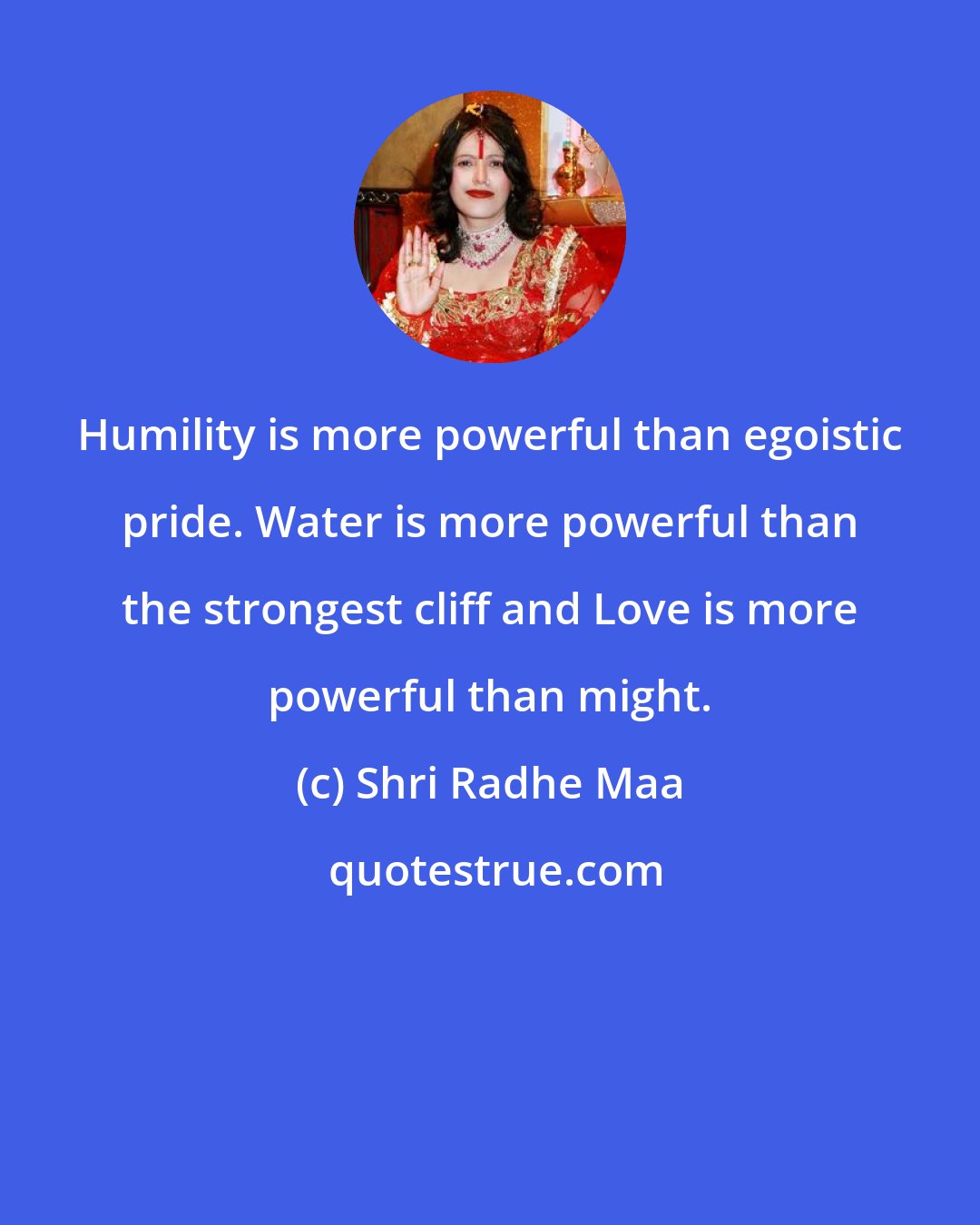 Shri Radhe Maa: Humility is more powerful than egoistic pride. Water is more powerful than the strongest cliff and Love is more powerful than might.