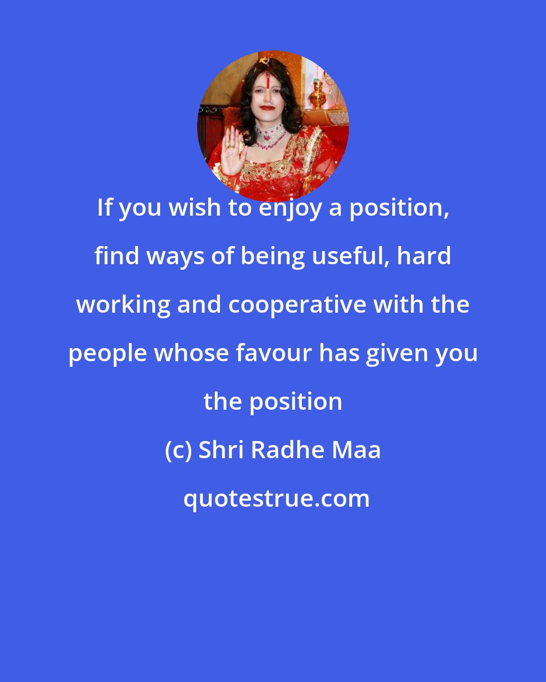 Shri Radhe Maa: If you wish to enjoy a position, find ways of being useful, hard working and cooperative with the people whose favour has given you the position