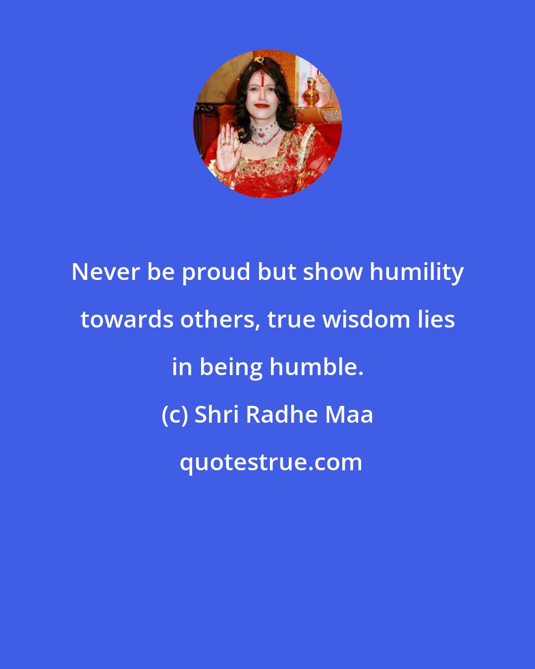 Shri Radhe Maa: Never be proud but show humility towards others, true wisdom lies in being humble.