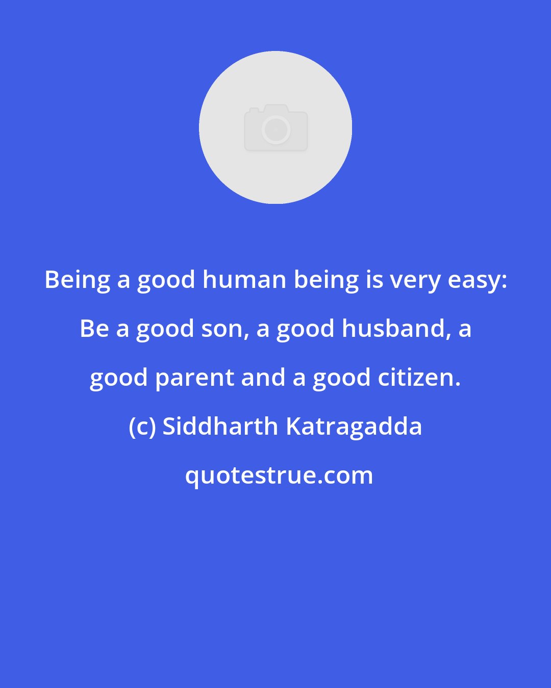 Siddharth Katragadda: Being a good human being is very easy: Be a good son, a good husband, a good parent and a good citizen.